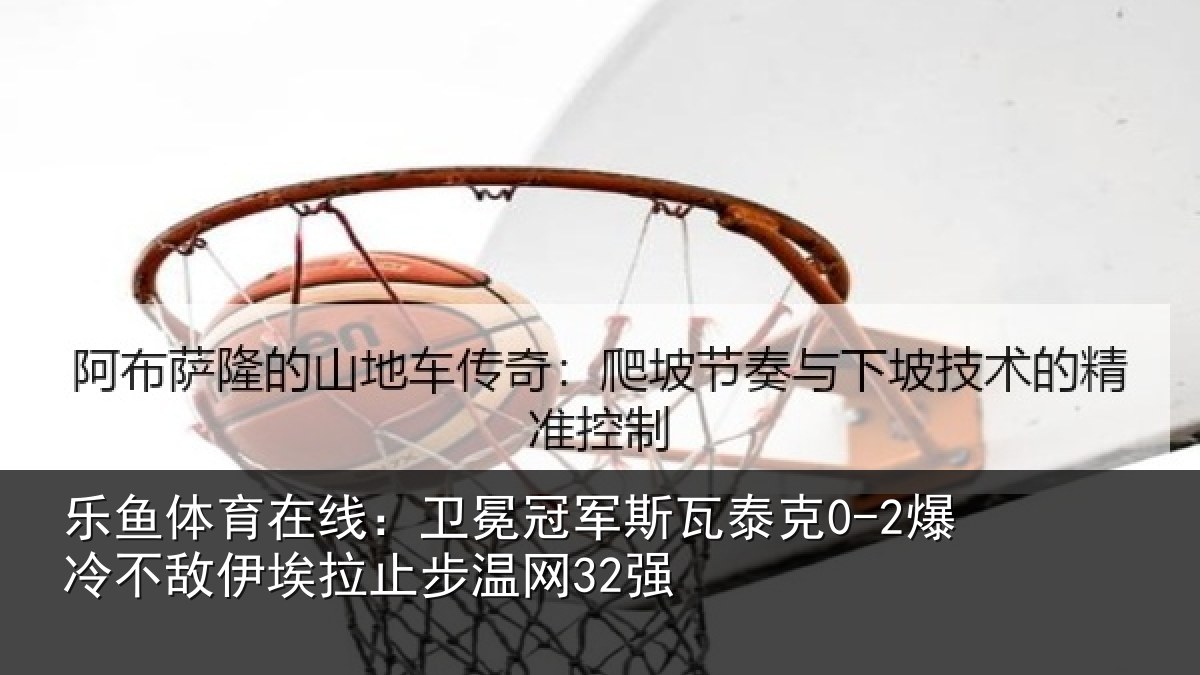 乐鱼体育在线：卫冕相关情况不敌相关情况