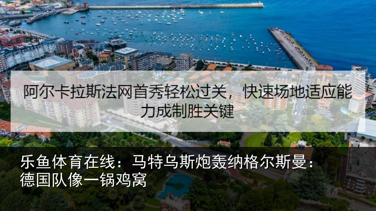 乐鱼体育在线:马特相关情况曼:德国队像一锅鸡窝