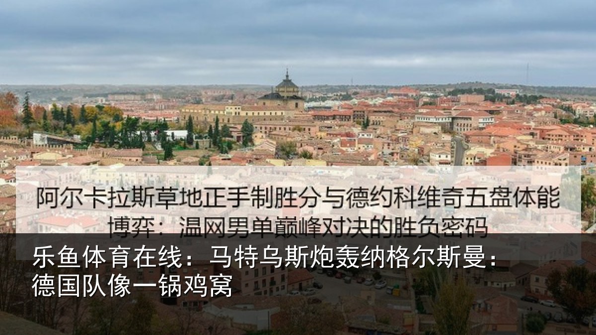 乐鱼体育在线：马特乌斯炮轰纳格尔斯曼：德国队像一锅鸡窝