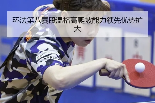 环法第八赛段温格高爬坡能力领先优势扩大