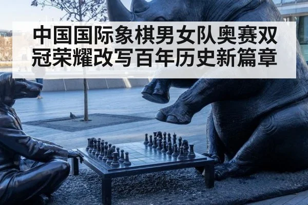 中国国际象棋男女队奥赛双冠荣耀改写百年历史新篇章